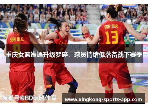 重庆女篮遭遇升级梦碎，球员情绪低落备战下赛季