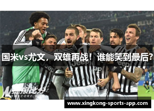 国米vs尤文，双雄再战！谁能笑到最后？