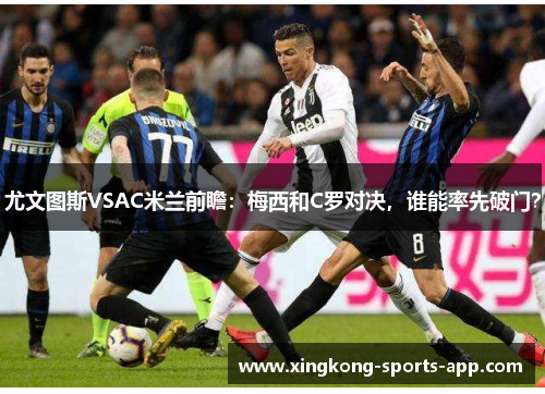 尤文图斯VSAC米兰前瞻：梅西和C罗对决，谁能率先破门？