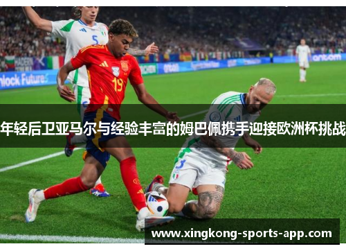 年轻后卫亚马尔与经验丰富的姆巴佩携手迎接欧洲杯挑战