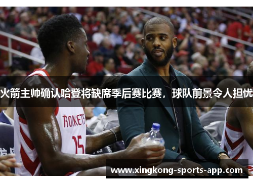 火箭主帅确认哈登将缺席季后赛比赛，球队前景令人担忧